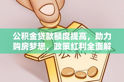 哈巴河公积金贷款额度提高，助力购房梦想，政策红利全面解析