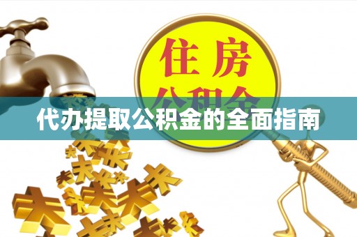 哈巴河代办提取公积金的全面指南
