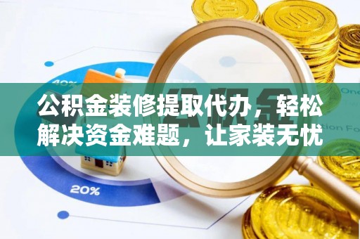 哈巴河公积金装修提取代办，轻松解决资金难题，让家装无忧