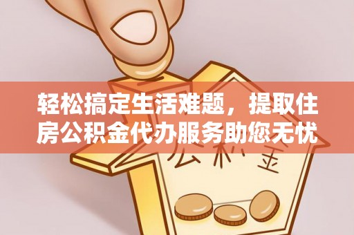 哈巴河轻松搞定生活难题，提取住房公积金代办服务助您无忧理财