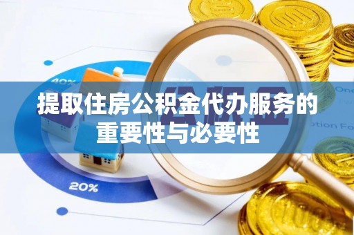 哈巴河提取住房公积金代办服务的重要性与必要性