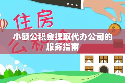 哈巴河小额公积金提取代办公司的服务指南