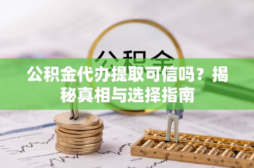 哈巴河公积金代办提取可信吗？揭秘真相与选择指南