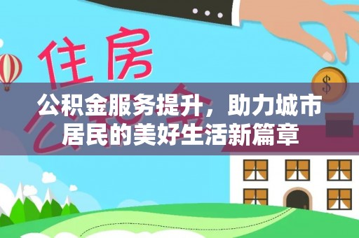 哈巴河公积金服务提升，助力城市居民的美好生活新篇章