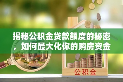 哈巴河揭秘公积金贷款额度的秘密，如何最大化你的购房资金