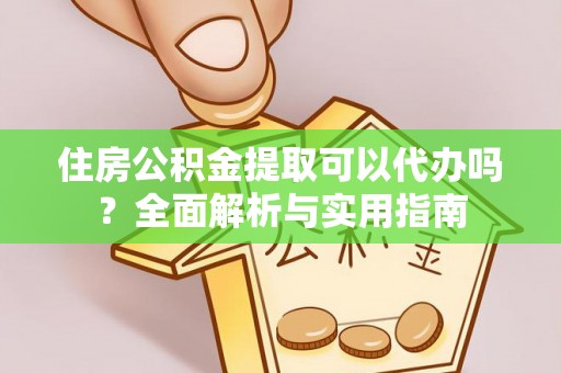哈巴河住房公积金提取可以代办吗？全面解析与实用指南