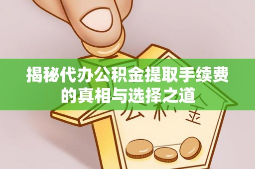 哈巴河揭秘代办公积金提取手续费的真相与选择之道