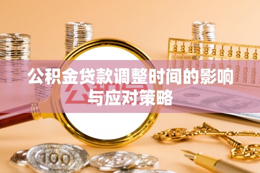 哈巴河公积金贷款调整时间的影响与应对策略