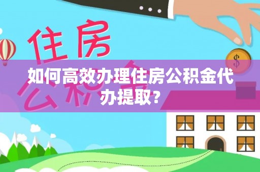 哈巴河如何高效办理住房公积金代办提取？