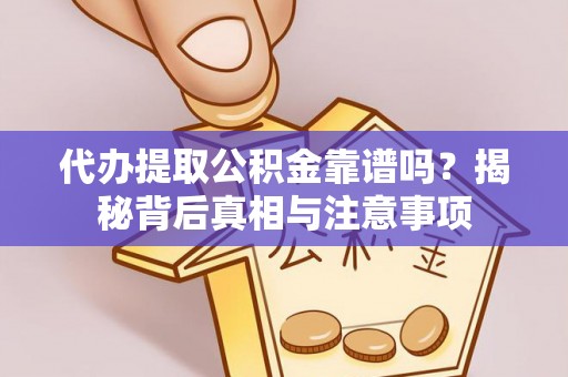 哈巴河代办提取公积金靠谱吗？揭秘背后真相与注意事项