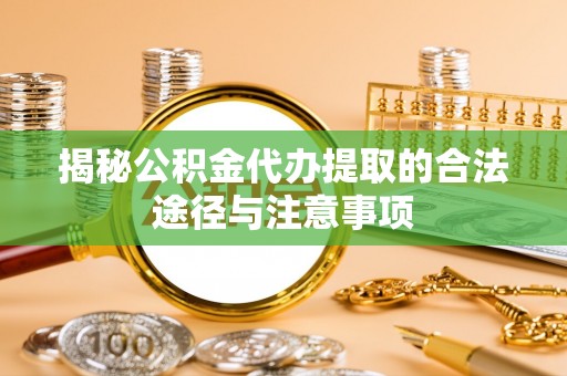 哈巴河揭秘公积金代办提取的合法途径与注意事项