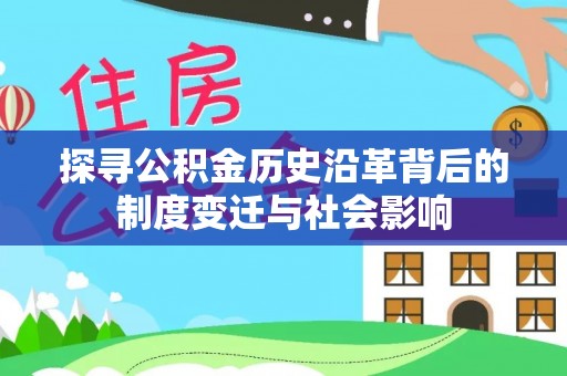 哈巴河探寻公积金历史沿革背后的制度变迁与社会影响