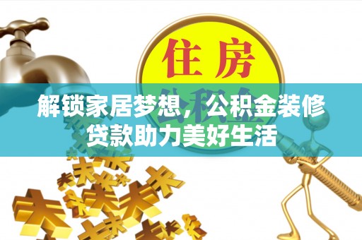 哈巴河解锁家居梦想，公积金装修贷款助力美好生活
