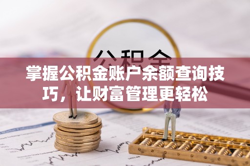 哈巴河掌握公积金账户余额查询技巧，让财富管理更轻松