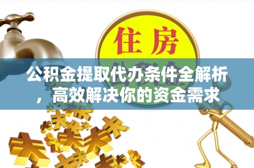 哈巴河公积金提取代办条件全解析，高效解决你的资金需求