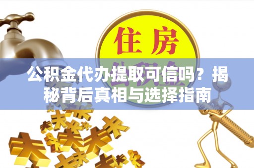 哈巴河公积金代办提取可信吗？揭秘背后真相与选择指南