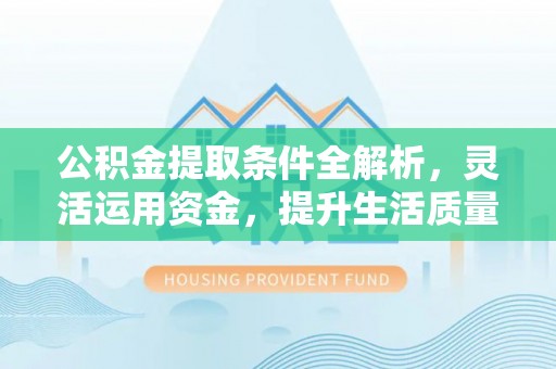 哈巴河公积金提取条件全解析，灵活运用资金，提升生活质量