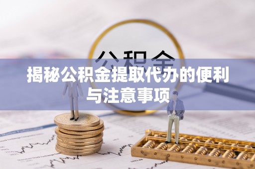 哈巴河揭秘公积金提取代办的便利与注意事项