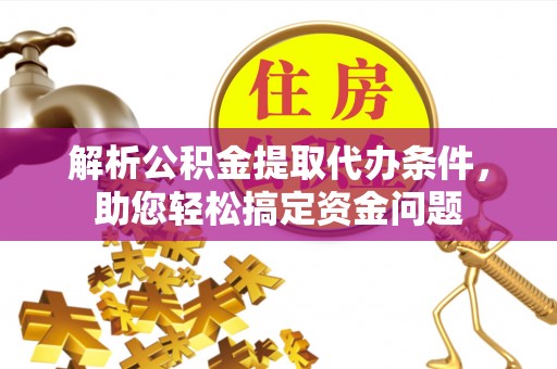 哈巴河解析公积金提取代办条件，助您轻松搞定资金问题