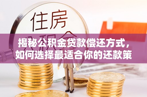 哈巴河揭秘公积金贷款偿还方式，如何选择最适合你的还款策略？