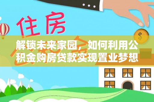 哈巴河解锁未来家园，如何利用公积金购房贷款实现置业梦想