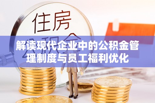 哈巴河解读现代企业中的公积金管理制度与员工福利优化