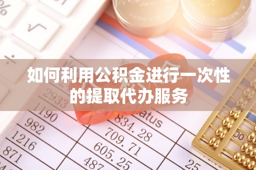 哈巴河如何利用公积金进行一次性的提取代办服务
