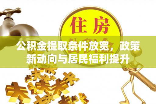 哈巴河公积金提取条件放宽，政策新动向与居民福利提升