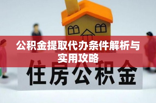 哈巴河公积金提取代办条件解析与实用攻略
