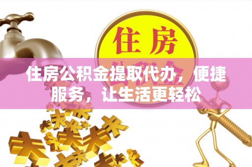 哈巴河住房公积金提取代办，便捷服务，让生活更轻松
