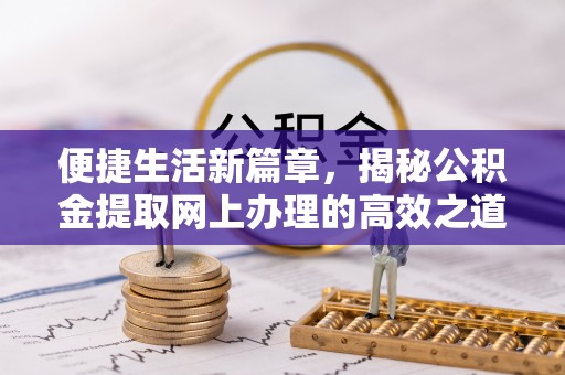 哈巴河便捷生活新篇章，揭秘公积金提取网上办理的高效之道
