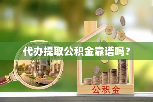 哈巴河代办提取公积金靠谱吗？