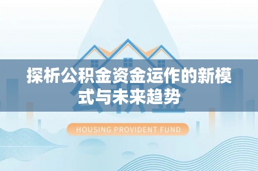 哈巴河探析公积金资金运作的新模式与未来趋势