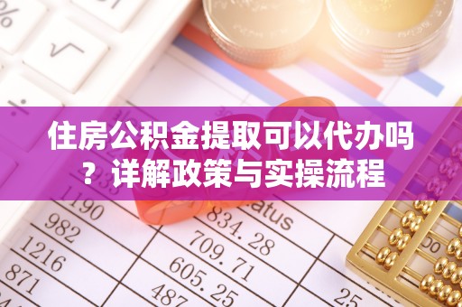 哈巴河住房公积金提取可以代办吗？详解政策与实操流程