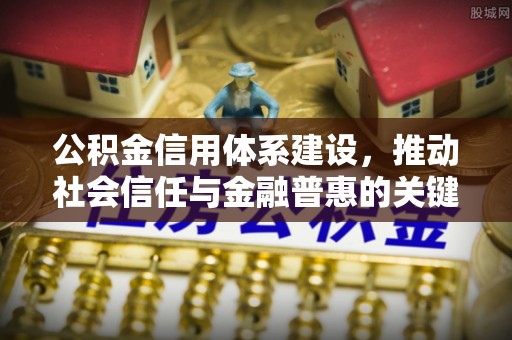 哈巴河公积金信用体系建设，推动社会信任与金融普惠的关键一步