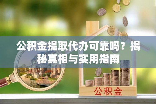 哈巴河公积金提取代办可靠吗？揭秘真相与实用指南