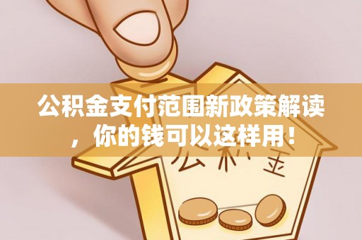 哈巴河公积金支付范围新政策解读，你的钱可以这样用！