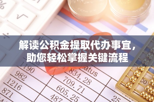 哈巴河解读公积金提取代办事宜，助您轻松掌握关键流程