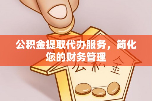 哈巴河公积金提取代办服务，简化您的财务管理
