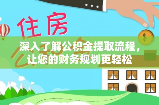 哈巴河深入了解公积金提取流程，让您的财务规划更轻松