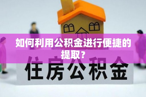 哈巴河如何利用公积金进行便捷的提取？