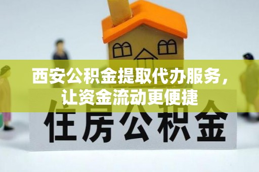 哈巴河西安公积金提取代办服务，让资金流动更便捷