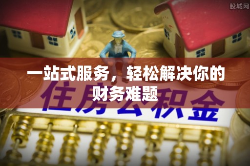 哈巴河一站式服务，轻松解决你的财务难题