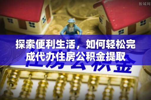 哈巴河探索便利生活，如何轻松完成代办住房公积金提取