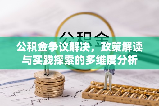 哈巴河公积金争议解决，政策解读与实践探索的多维度分析