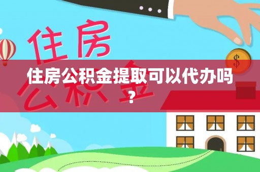 哈巴河住房公积金提取可以代办吗？