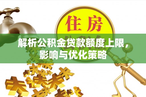 哈巴河解析公积金贷款额度上限，影响与优化策略