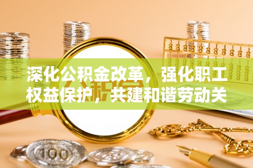 哈巴河深化公积金改革，强化职工权益保护，共建和谐劳动关系