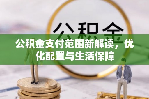 哈巴河公积金支付范围新解读，优化配置与生活保障