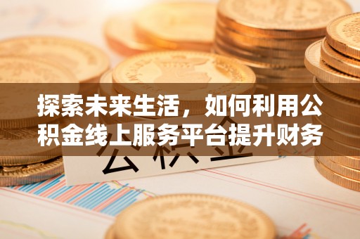 哈巴河探索未来生活，如何利用公积金线上服务平台提升财务效率